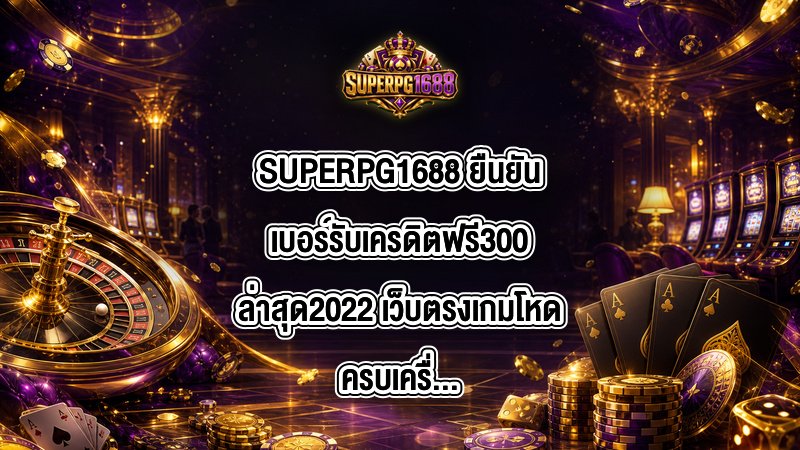 SUPERPG1688 ยืนยันเบอร์รับเครดิตฟรี300ล่าสุด2022